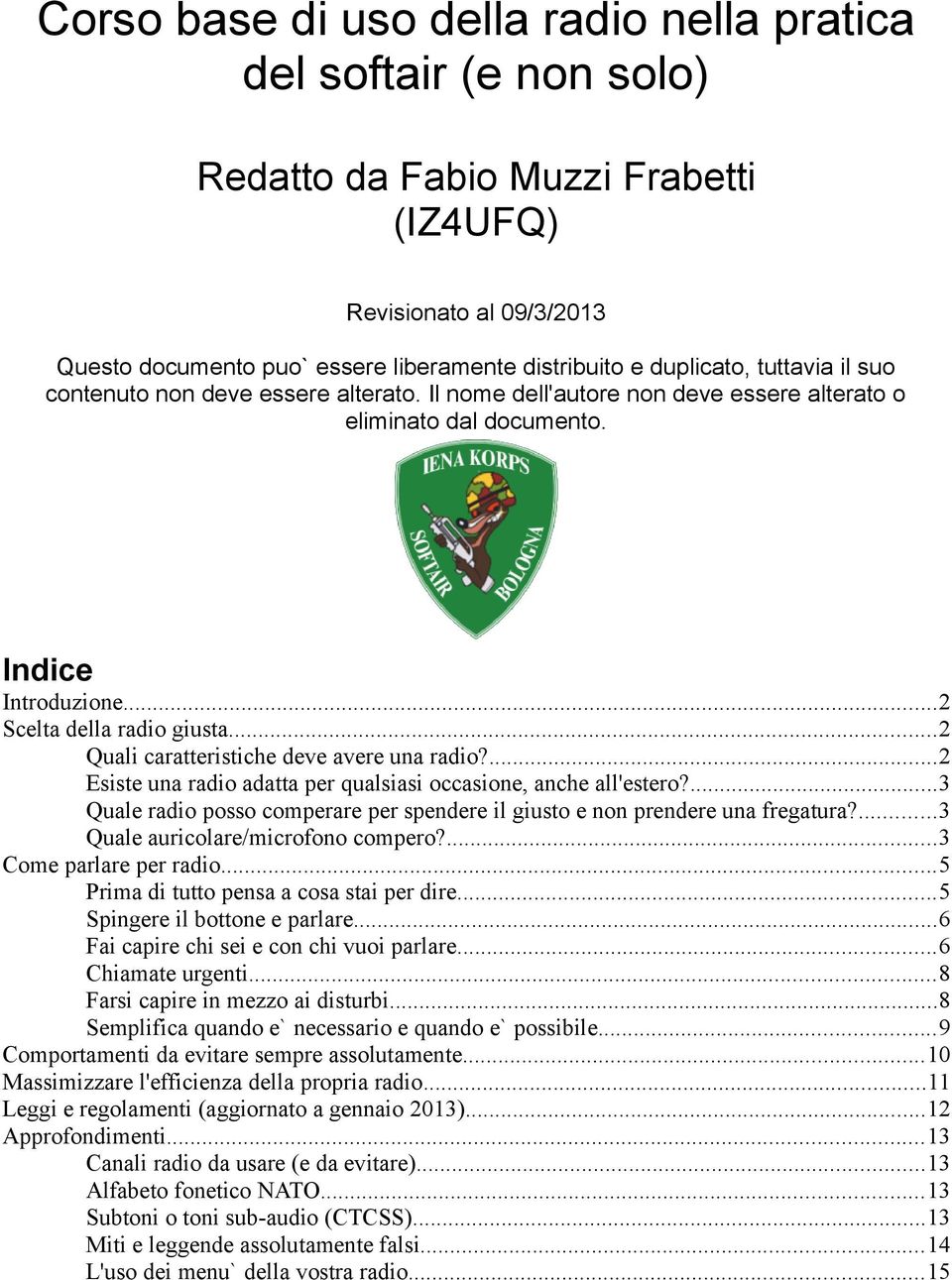 ..2 Quali caratteristiche deve avere una radio?...2 Esiste una radio adatta per qualsiasi occasione, anche all'estero?...3 Quale radio posso comperare per spendere il giusto e non prendere una fregatura?