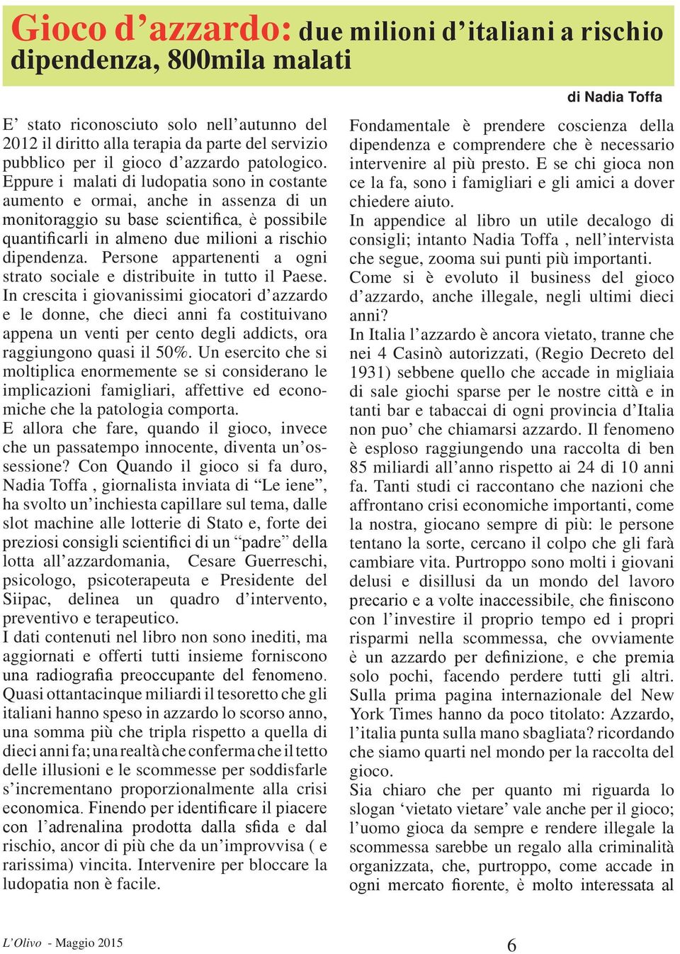 Eppure i malati di ludopatia sono in costante aumento e ormai, anche in assenza di un monitoraggio su base scientifica, è possibile quantificarli in almeno due milioni a rischio dipendenza.