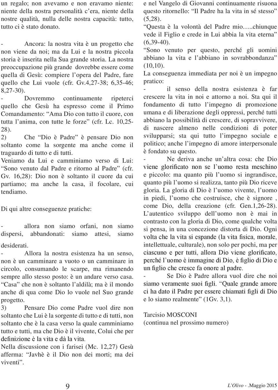 La nostra preoccupazione più grande dovrebbe essere come quella di Gesù: compiere l opera del Padre, fare quello che Lui vuole (cfr. Gv.4,27-38; 6,35-46; 8,27-30).