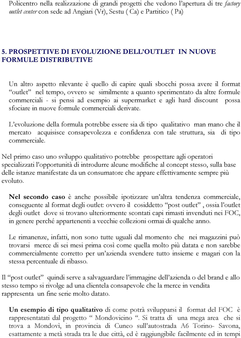 sperimentato da altre formule commerciali - si pensi ad esempio ai supermarket e agli hard discount possa sfociare in nuove formule commerciali derivate.