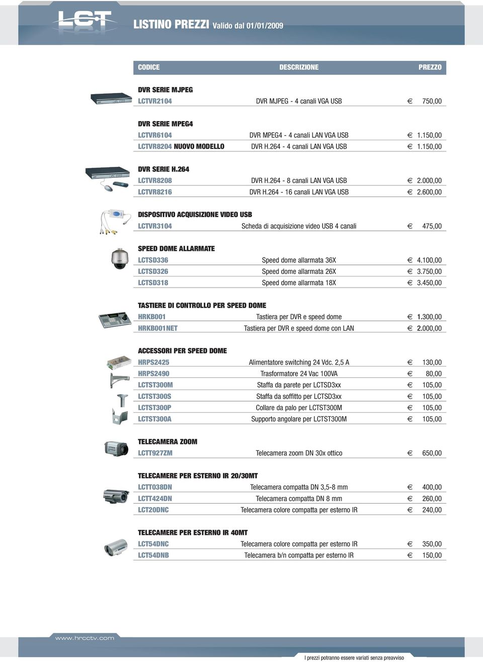 600,00 DISPOSITIVO ACQUISIZIONE VIDEO USB LCTVR3104 Scheda di acquisizione video USB 4 canali 475,00 SPEED DOME ALLARMATE LCTSD336 Speed dome allarmata 36X 4.