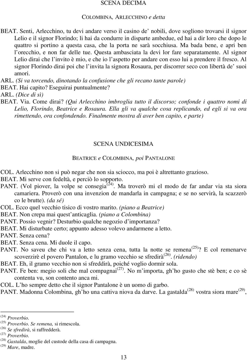 si portino a questa casa, che la porta ne sarà socchiusa. Ma bada bene, e apri ben l orecchio, e non far delle tue. Questa ambasciata la devi lor fare separatamente.