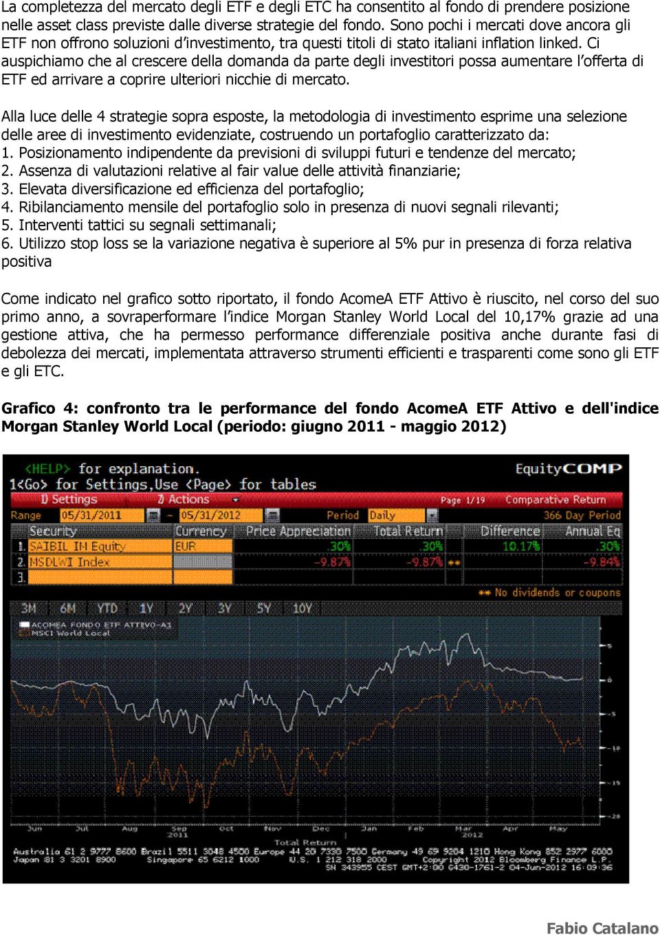 Ci auspichiamo che al crescere della domanda da parte degli investitori possa aumentare l offerta di ETF ed arrivare a coprire ulteriori nicchie di mercato.