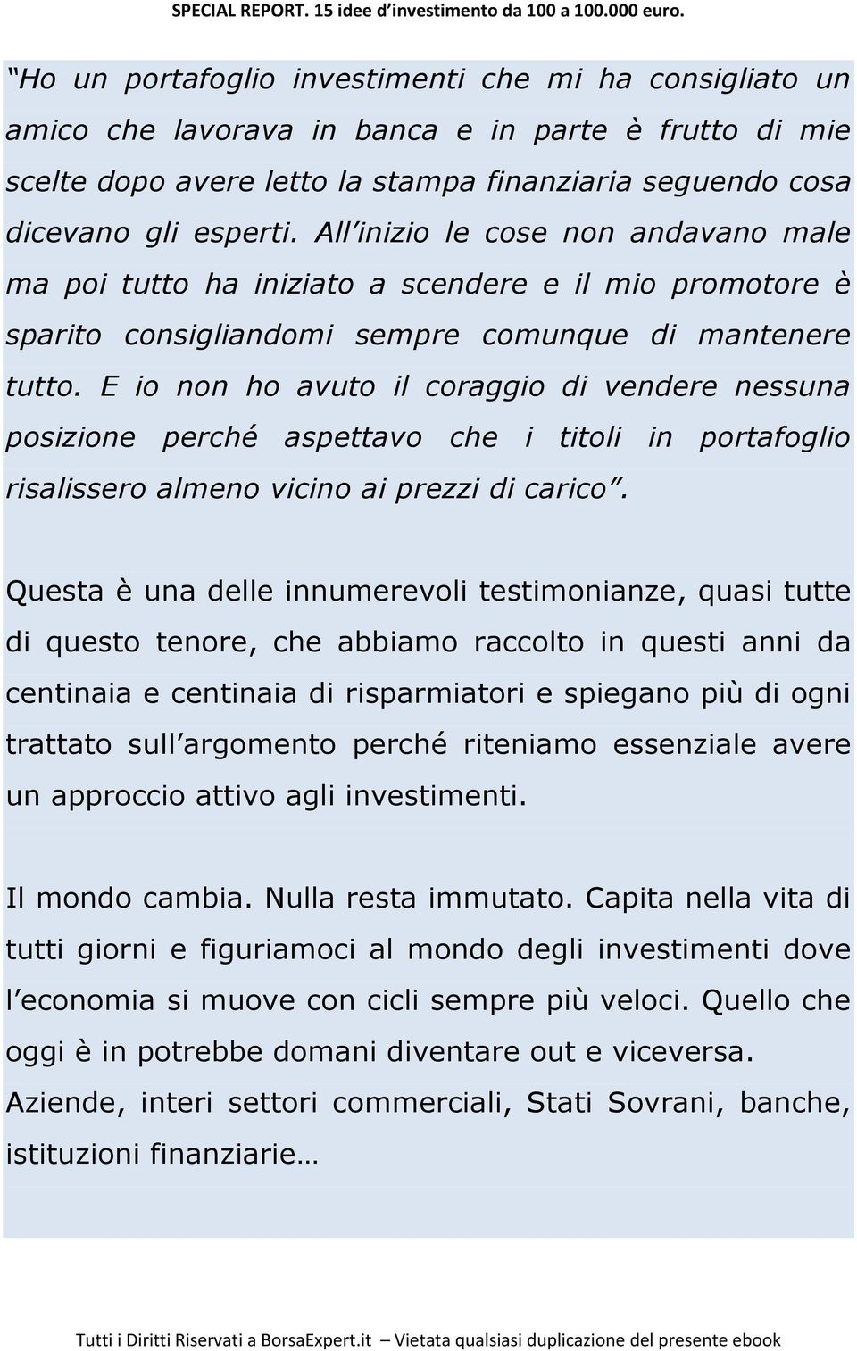 E io non ho avuto il coraggio di vendere nessuna posizione perché aspettavo che i titoli in portafoglio risalissero almeno vicino ai prezzi di carico.