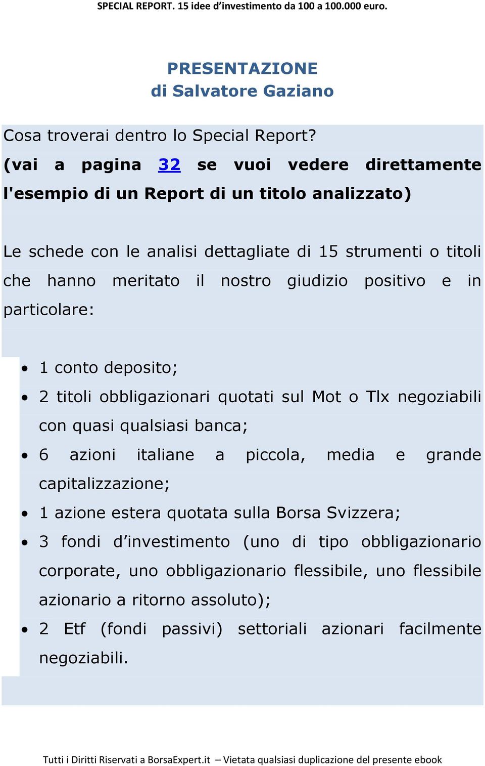 nostro giudizio positivo e in particolare: 1 conto deposito; 2 titoli obbligazionari quotati sul Mot o Tlx negoziabili con quasi qualsiasi banca; 6 azioni italiane a piccola,