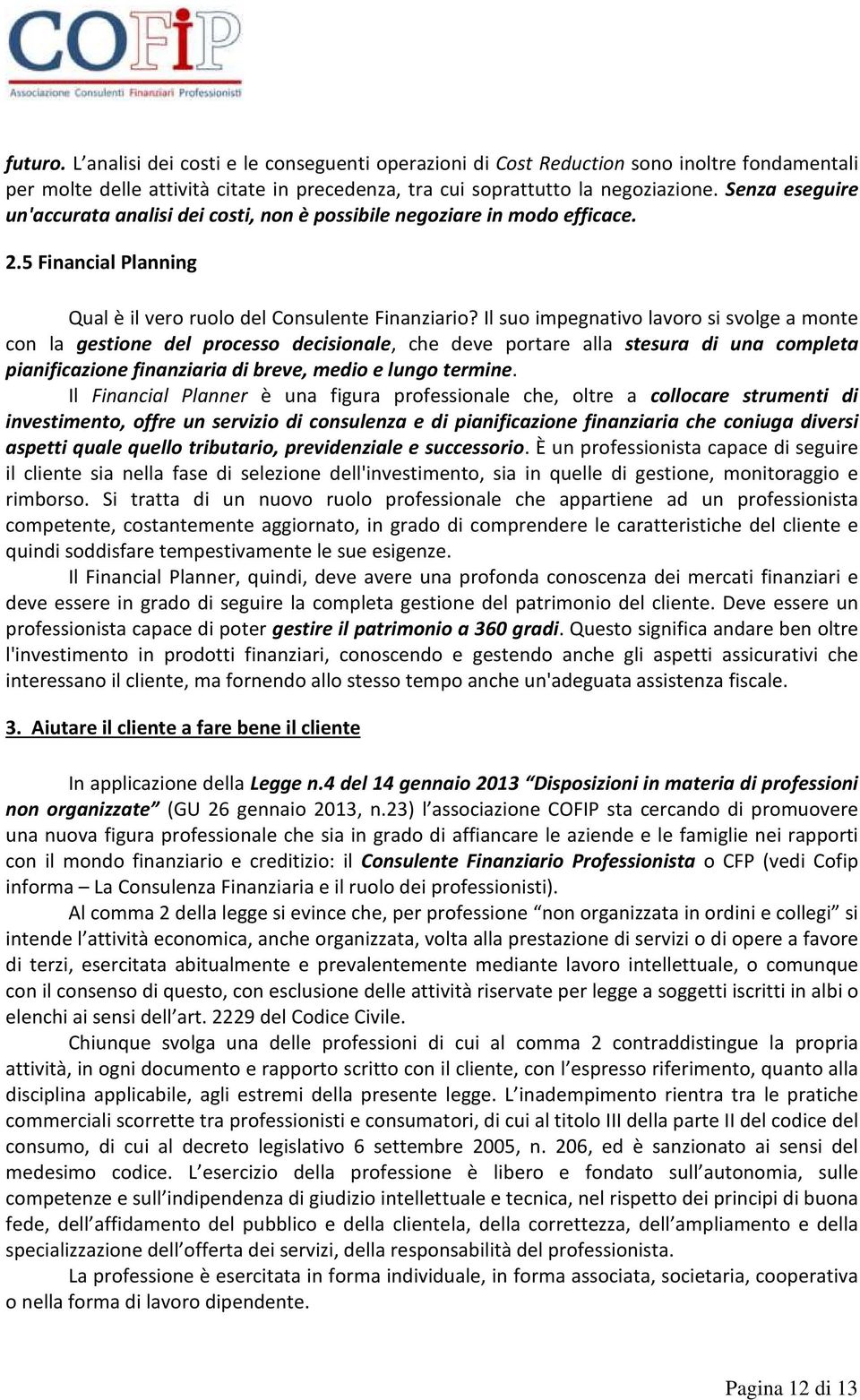 Il suo impegnativo lavoro si svolge a monte con la gestione del processo decisionale, che deve portare alla stesura di una completa pianificazione finanziaria di breve, medio e lungo termine.