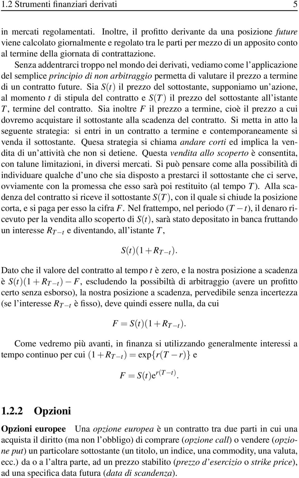 Senza addentrarci troppo nel mondo dei derivati, vediamo come l applicazione del semplice principio di non arbitraggio permetta di valutare il prezzo a termine di un contratto future.