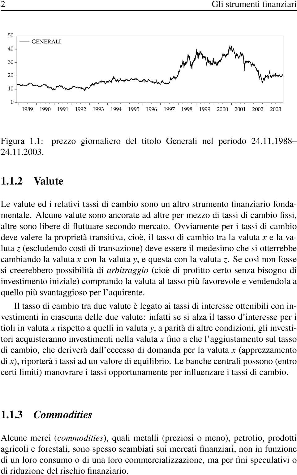 Alcune valute sono ancorate ad altre per mezzo di tassi di cambio fissi, altre sono libere di fluttuare secondo mercato.