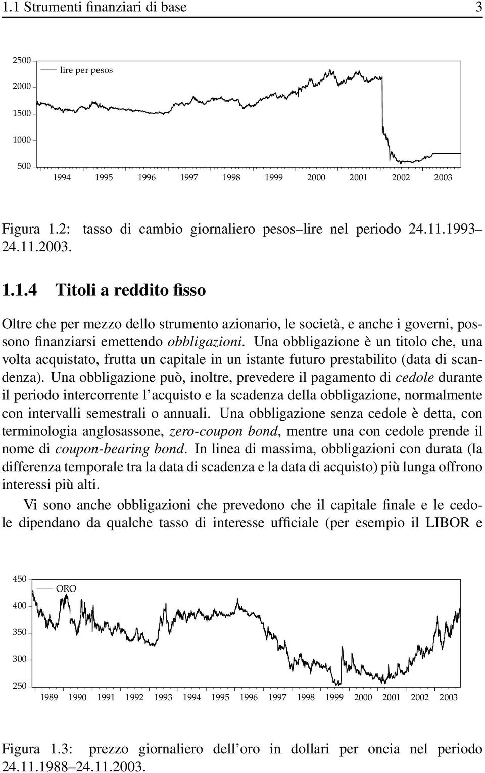 Una obbligazione è un titolo che, una volta acquistato, frutta un capitale in un istante futuro prestabilito (data di scandenza).