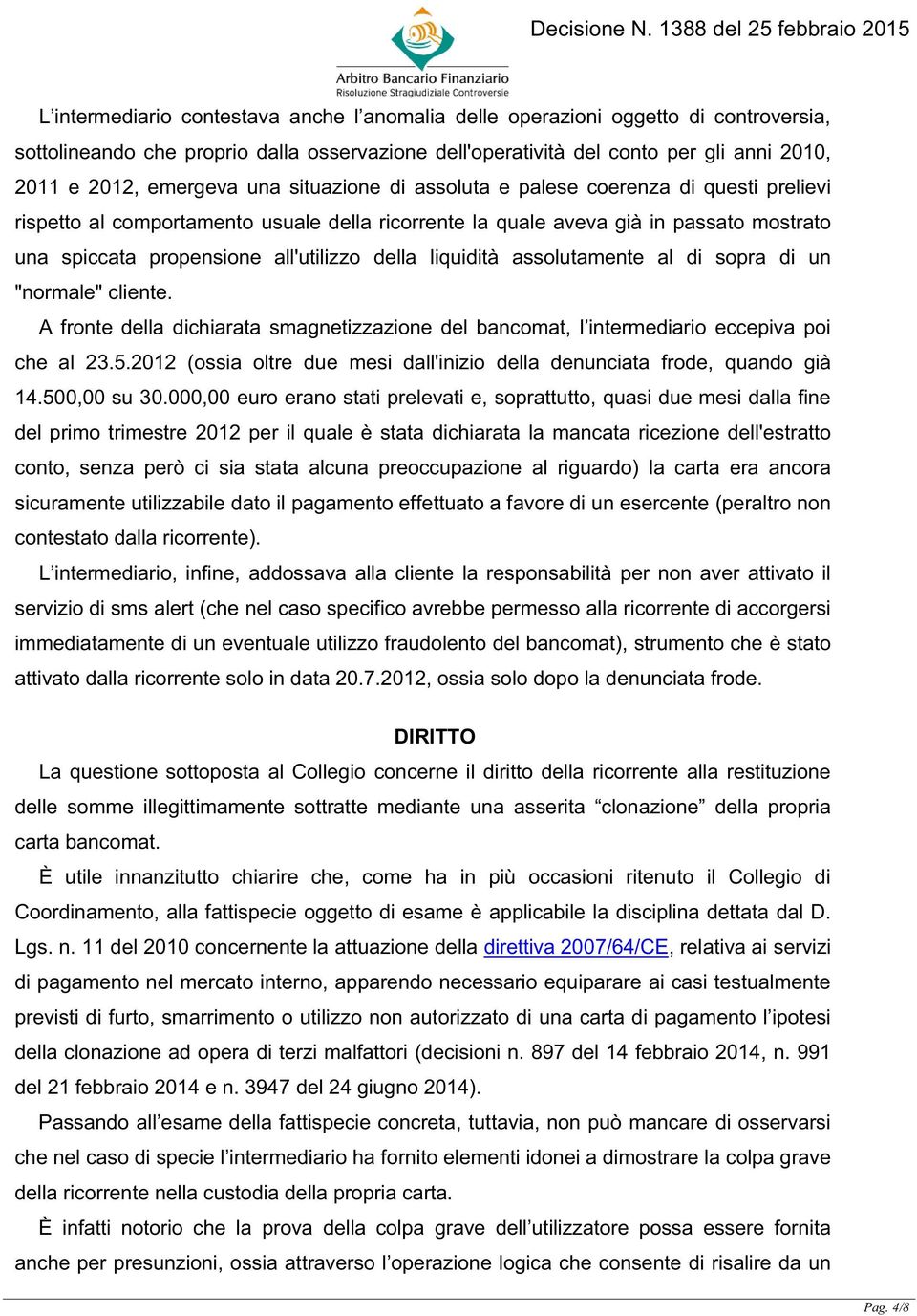 liquidità assolutamente al di sopra di un "normale" cliente. A fronte della dichiarata smagnetizzazione del bancomat, l intermediario eccepiva poi che al 23.5.