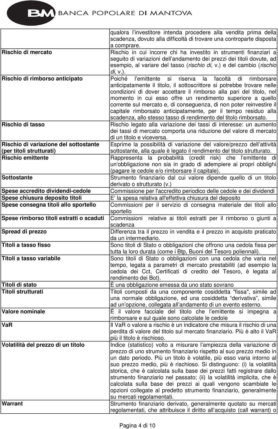 ) e del cambio (rischio di, v.). Rischio di rimborso anticipato Poiché l emittente si riserva la facoltà di rimborsare anticipatamente il titolo, il sottoscrittore si potrebbe trovare nelle