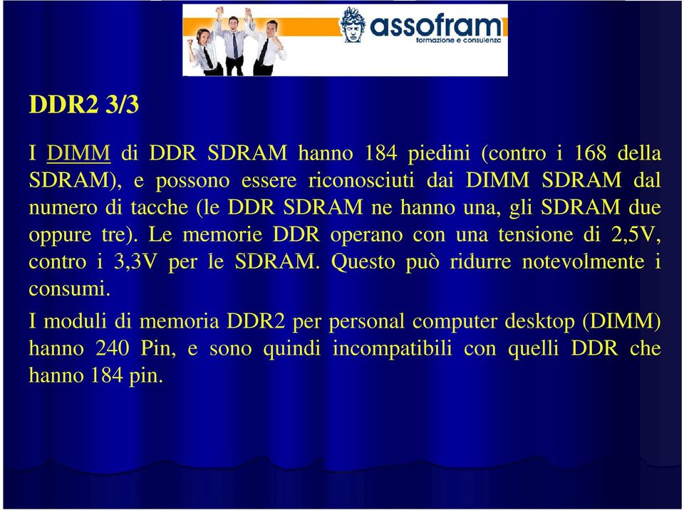 Le memorie DDR operano con una tensione di 2,5V, contro i 3,3V per le SDRAM.
