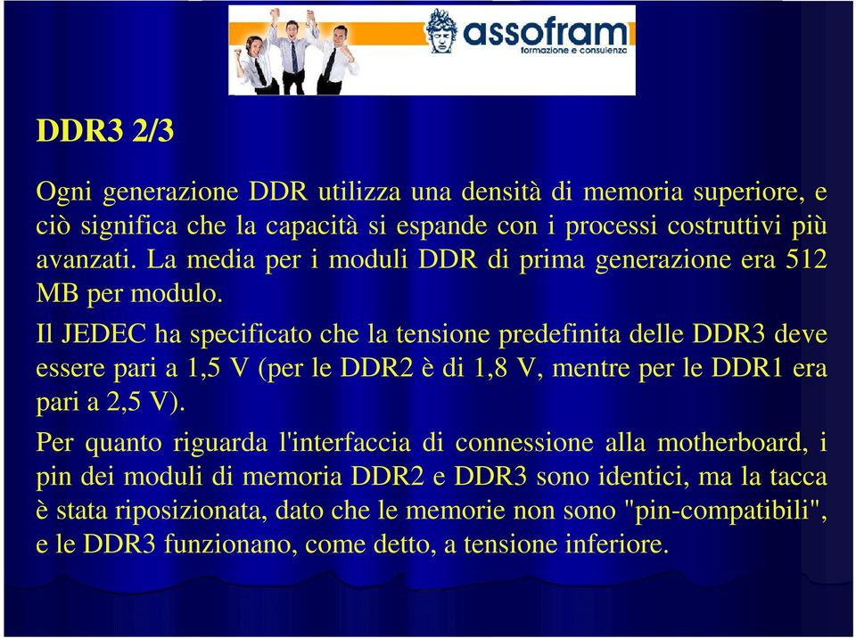 Il JEDEC ha specificato che la tensione predefinita delle DDR3 deve essere pari a 1,5 V (per le DDR2 è di 1,8 V, mentre per le DDR1 era pari a 2,5 V).