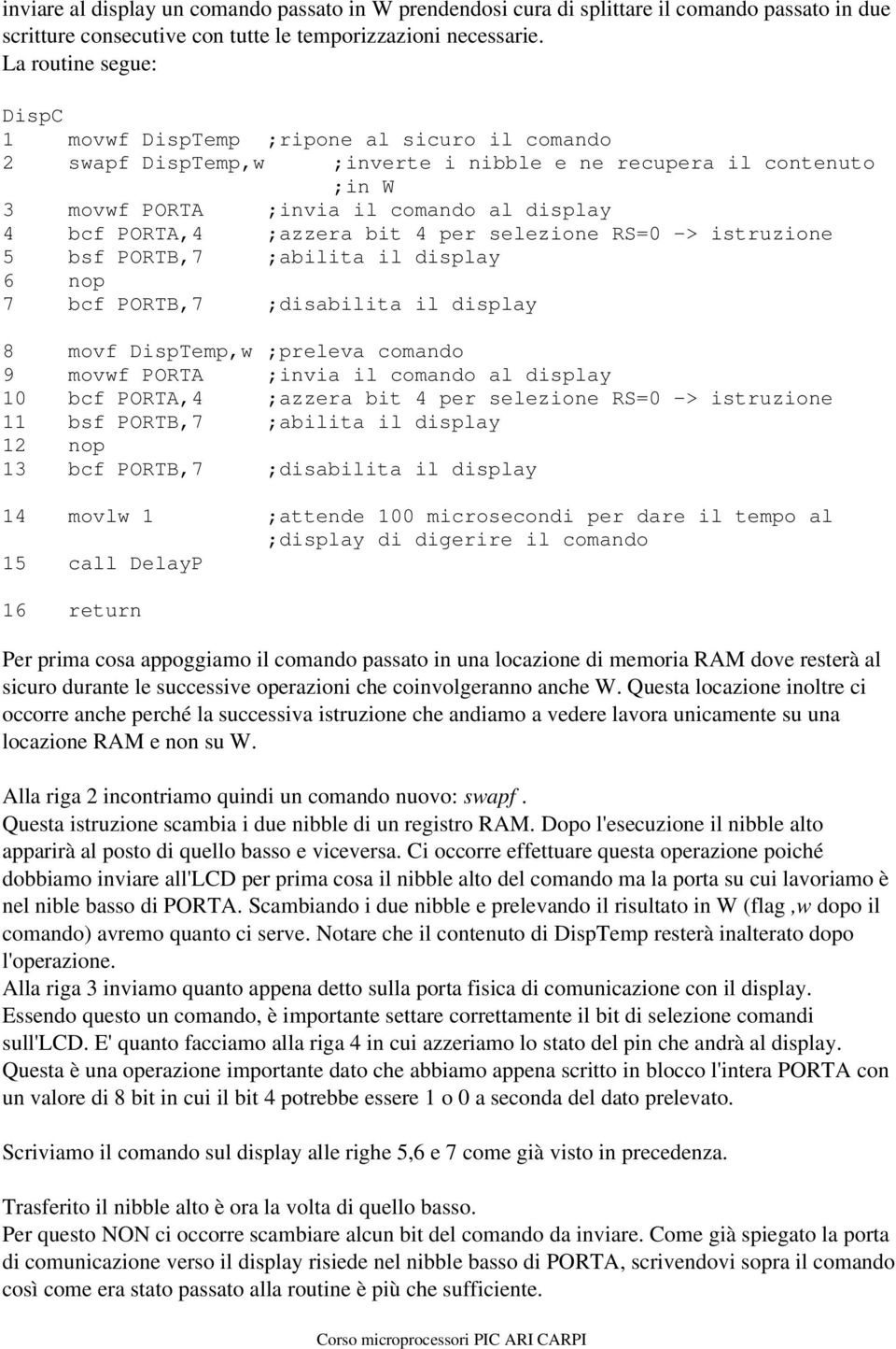 ;azzera bit 4 per selezione RS=0 -> istruzione 5 bsf PORTB,7 ;abilita il display 6 nop 7 bcf PORTB,7 ;disabilita il display 8 movf DispTemp,w ;preleva comando 9 movwf PORTA ;invia il comando al