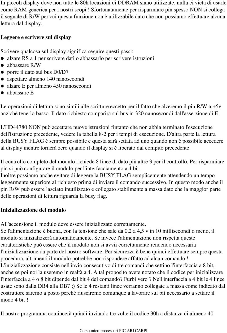 Leggere e scrivere sul display Scrivere qualcosa sul display significa seguire questi passi: alzare RS a 1 per scrivere dati o abbassarlo per scrivere istruzioni abbassare R/W porre il dato sul bus