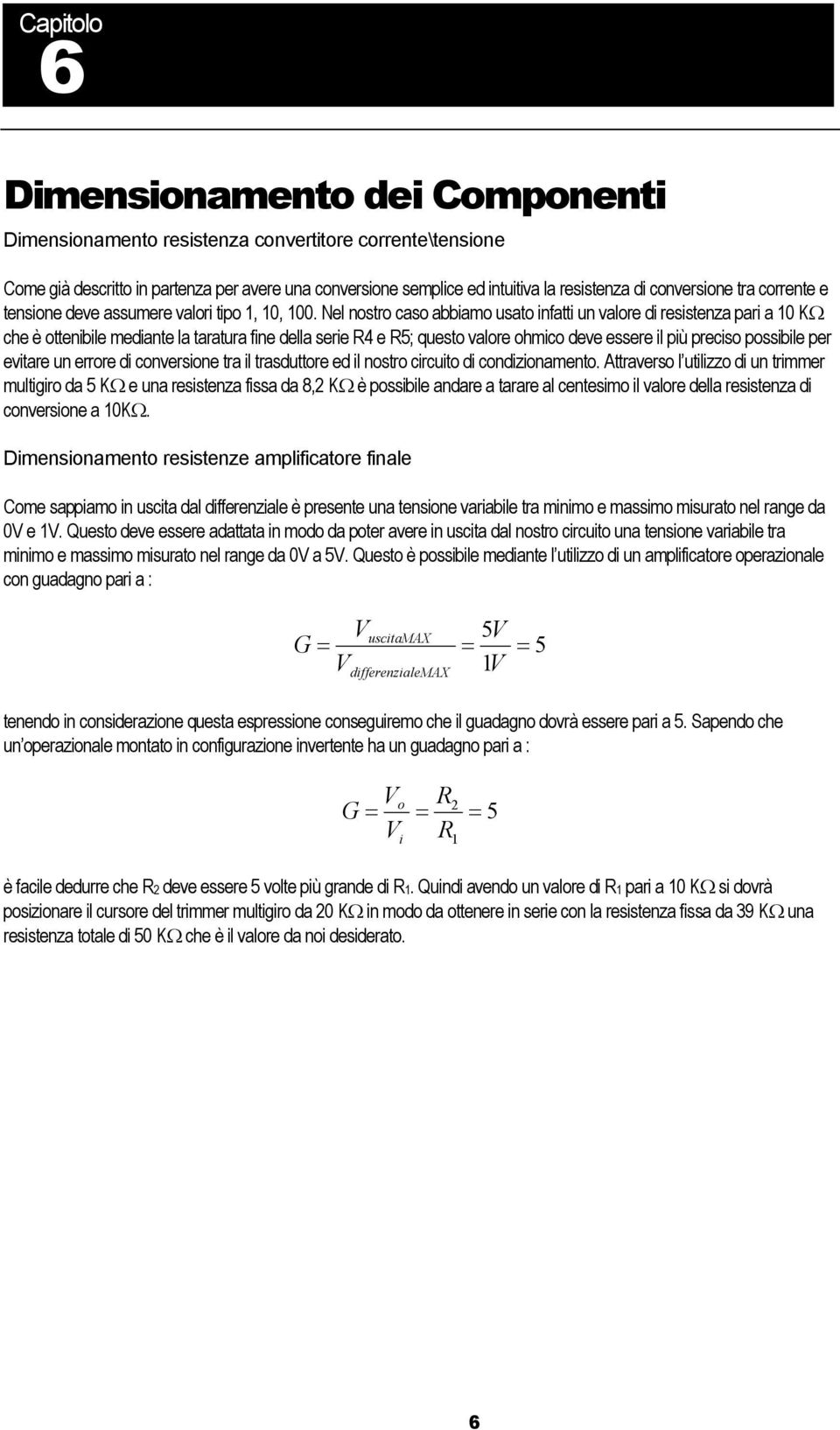 Nel nostro caso abbiamo usato infatti un valore di resistenza pari a 0 KΩ che è ottenibile mediante la taratura fine della serie R4 e R5; questo valore ohmico deve essere il più preciso possibile per