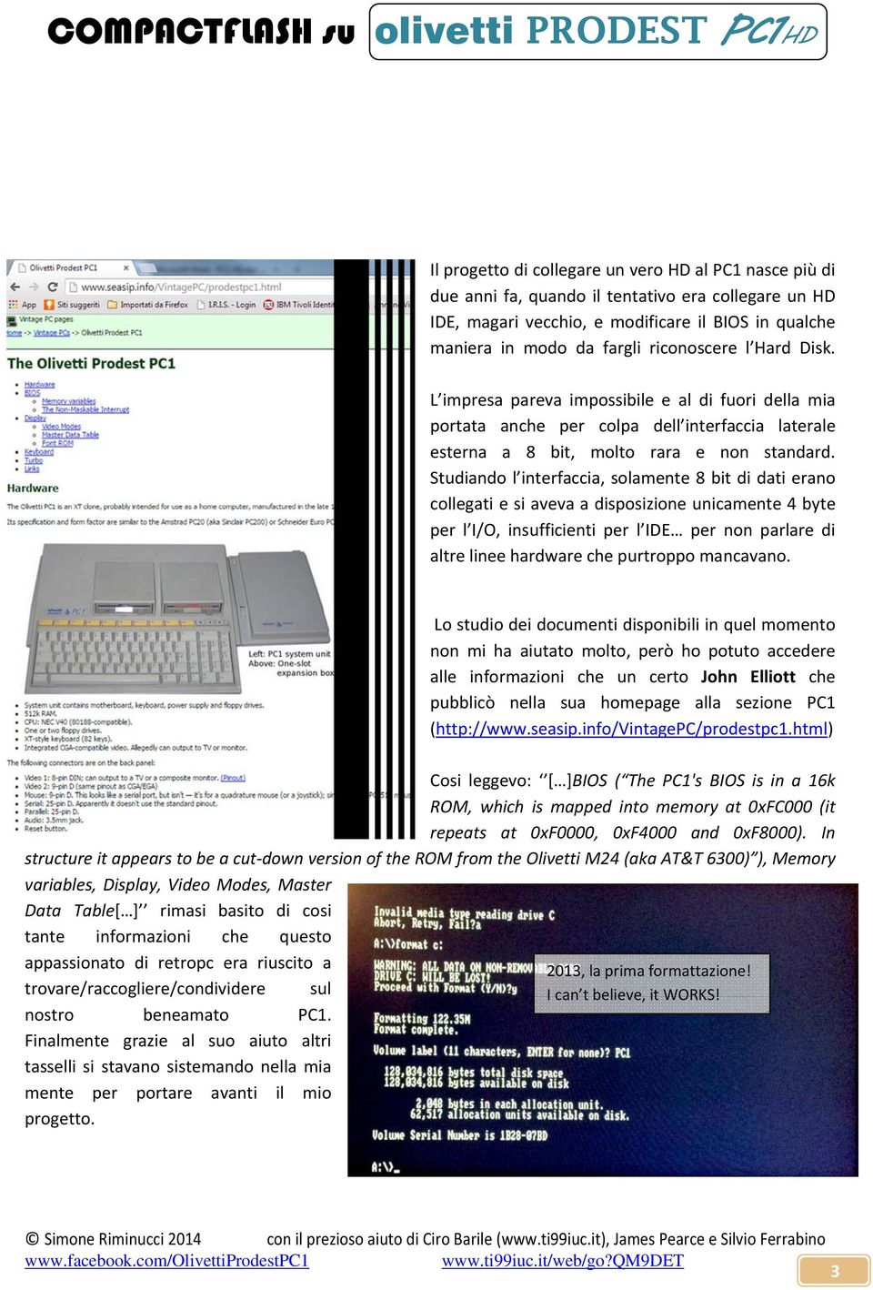 Studiando l interfaccia, solamente 8 bit di dati erano collegati e si aveva a disposizione unicamente 4 byte per l I/O, insufficienti per l IDE per non parlare di altre linee hardware che purtroppo