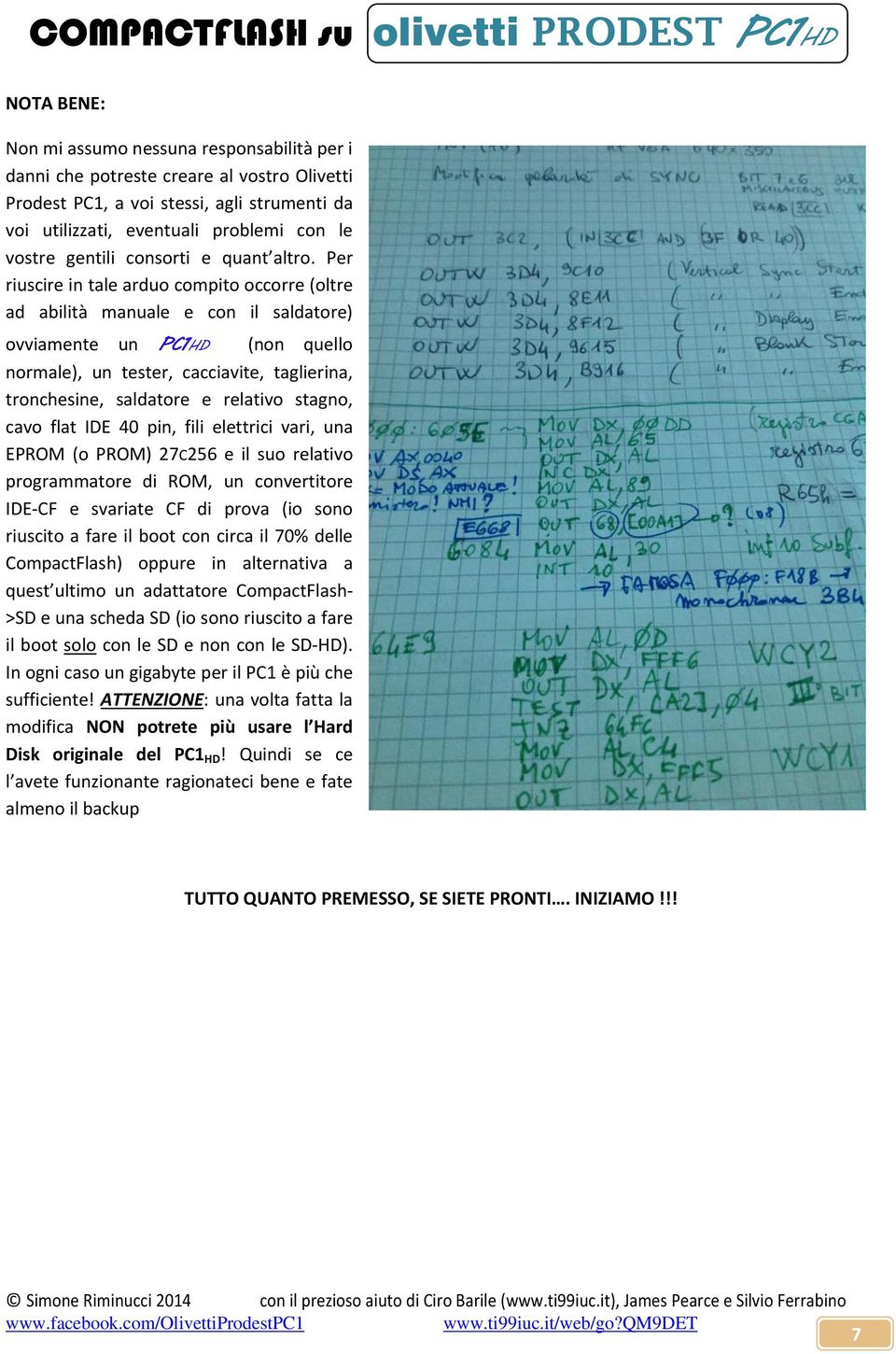 Per riuscire in tale arduo compito occorre (oltre ad abilità manuale e con il saldatore) ovviamente un PC1HD (non quello normale), un tester, cacciavite, taglierina, tronchesine, saldatore e relativo