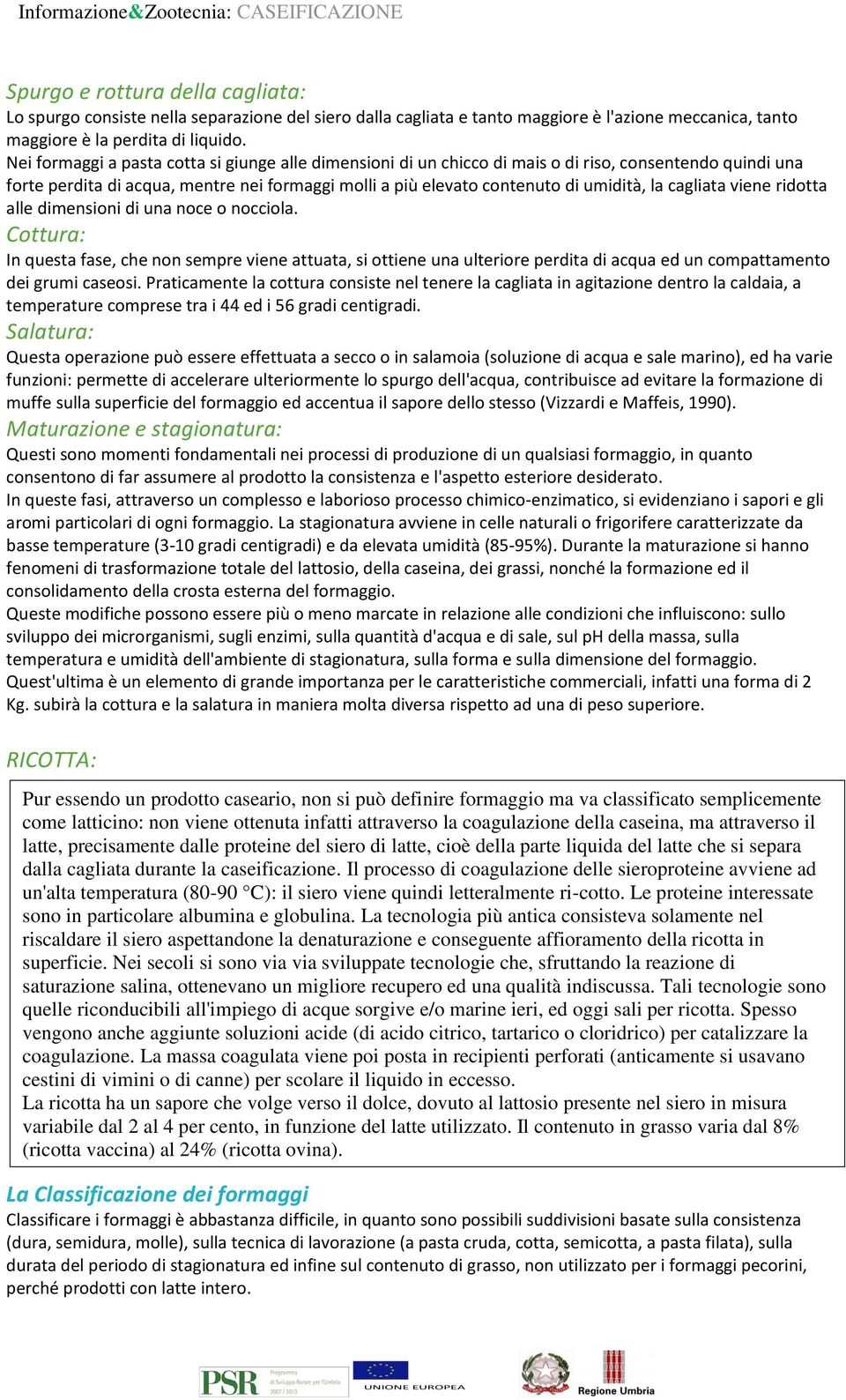 cagliata viene ridotta alle dimensioni di una noce o nocciola. Cottura: In questa fase, che non sempre viene attuata, si ottiene una ulteriore perdita di acqua ed un compattamento dei grumi caseosi.