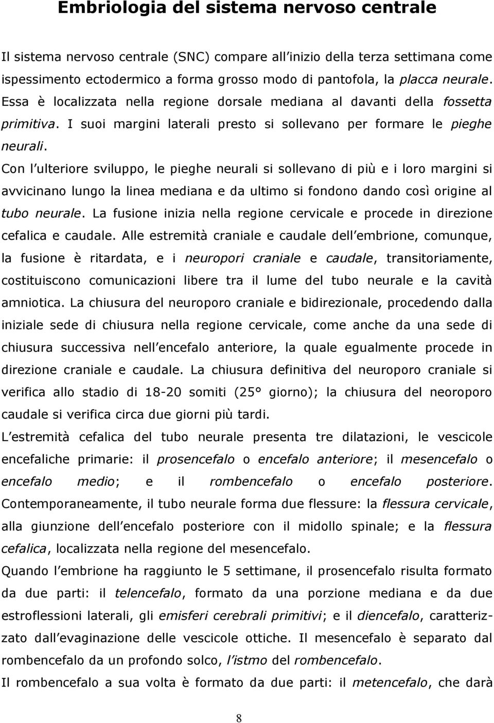 Con l ulteriore sviluppo, le pieghe neurali si sollevano di più e i loro margini si avvicinano lungo la linea mediana e da ultimo si fondono dando così origine al tubo neurale.