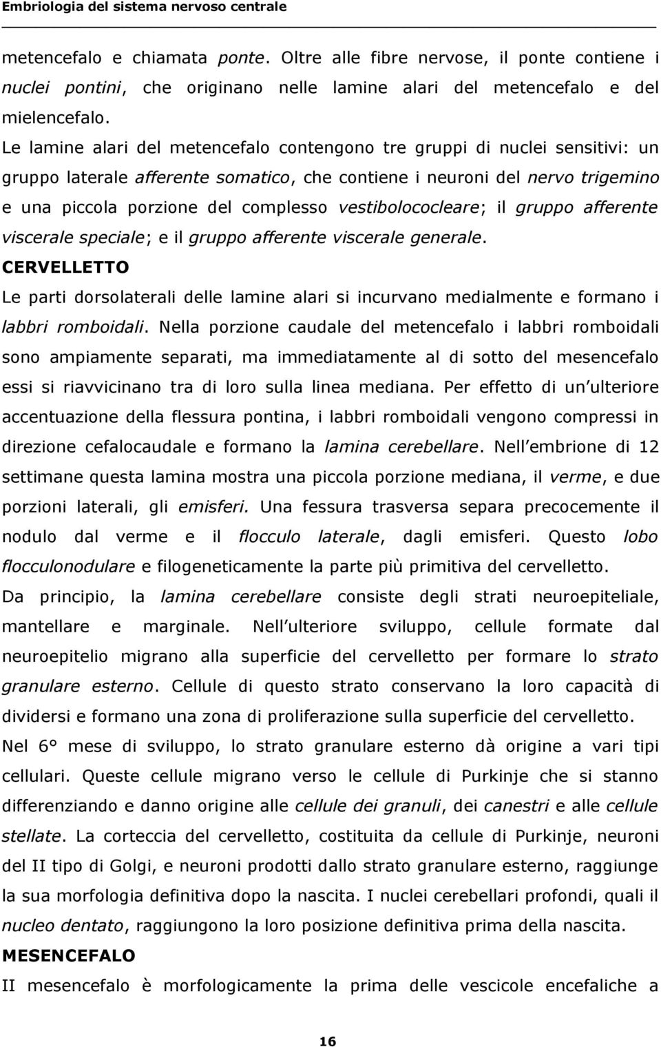 Le lamine alari del metencefalo contengono tre gruppi di nuclei sensitivi: un gruppo laterale afferente somatico, che contiene i neuroni del nervo trigemino e una piccola porzione del complesso