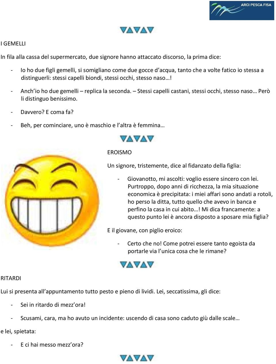 E coma fa? - Beh, per cominciare, uno è maschio e l altra è femmina EROISMO Un signore, tristemente, dice al fidanzato della figlia: - Giovanotto, mi ascolti: voglio essere sincero con lei.