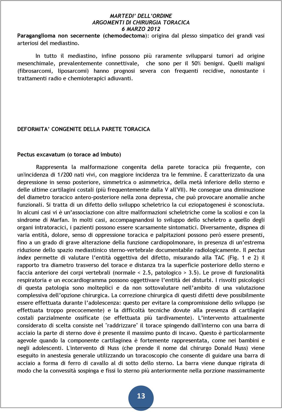 Quelli maligni (fibrosarcomi, liposarcomi) hanno prognosi severa con frequenti recidive, nonostante i trattamenti radio e chemioterapici adiuvanti.