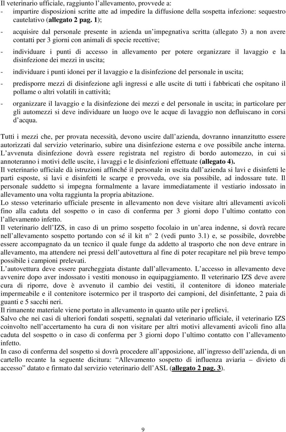 allevamento per potere organizzare il lavaggio e la disinfezione dei mezzi in uscita; - individuare i punti idonei per il lavaggio e la disinfezione del personale in uscita; - predisporre mezzi di