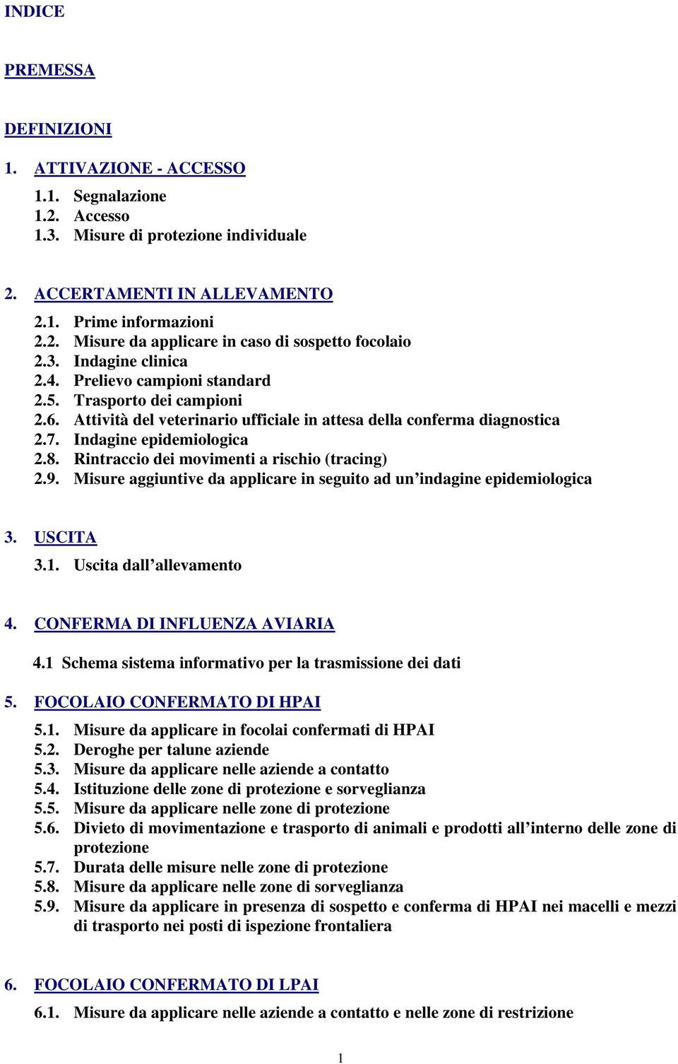 Rintraccio dei movimenti a rischio (tracing) 2.9. Misure aggiuntive da applicare in seguito ad un indagine epidemiologica 3. USCITA 3.1. Uscita dall allevamento 4. CONFERMA DI INFLUENZA AVIARIA 4.