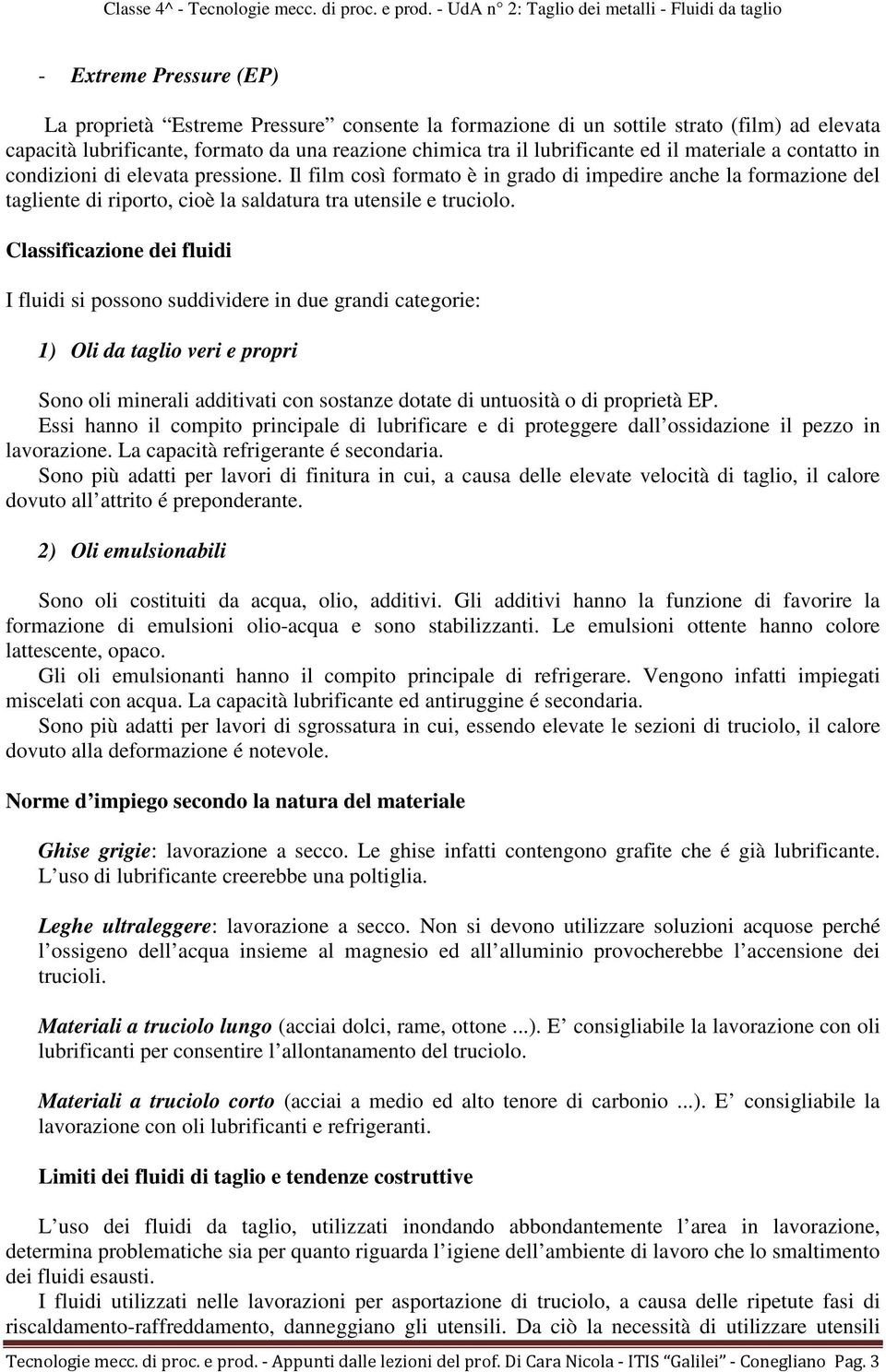 Classificazione dei fluidi I fluidi si possono suddividere in due grandi categorie: 1) Oli da taglio veri e propri Sono oli minerali additivati con sostanze dotate di untuosità o di proprietà EP.