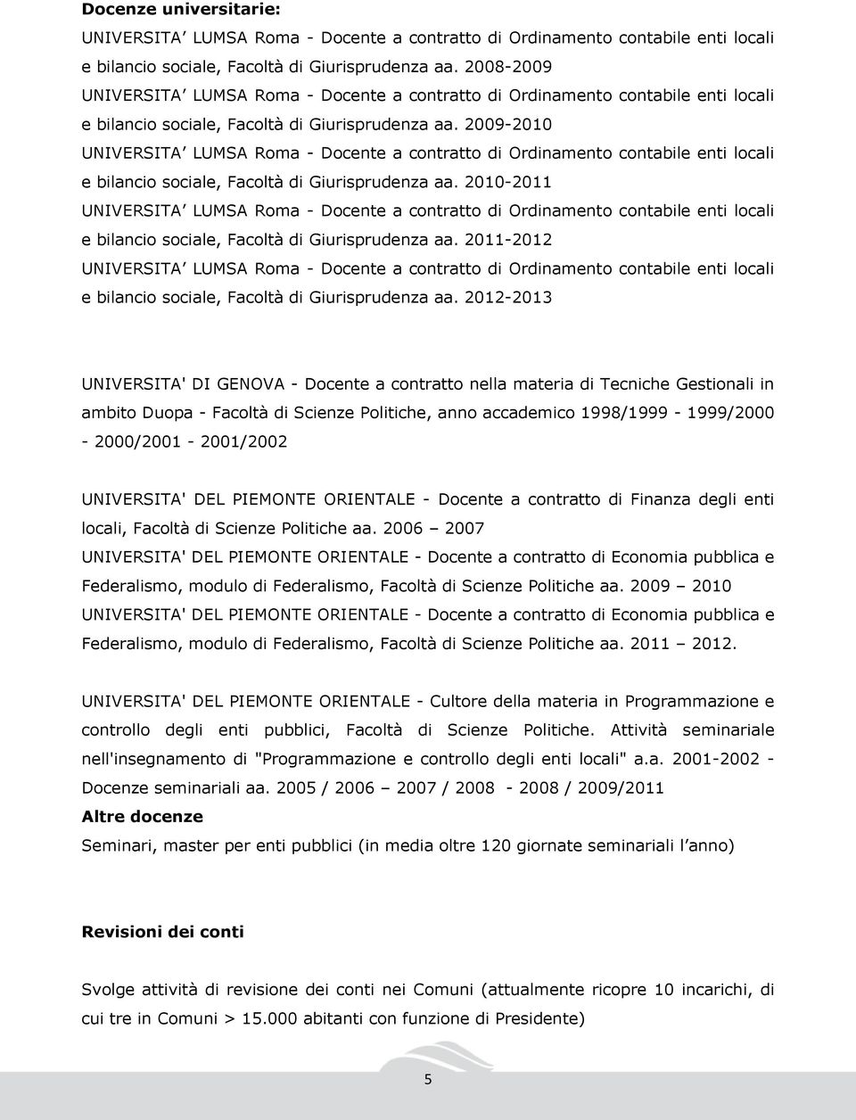 2012-2013 UNIVERSITA' DI GENOVA - Docente a contratto nella materia di Tecniche Gestionali in ambito Duopa - Facoltà di Scienze Politiche, anno accademico 1998/1999-1999/2000-2000/2001-2001/2002