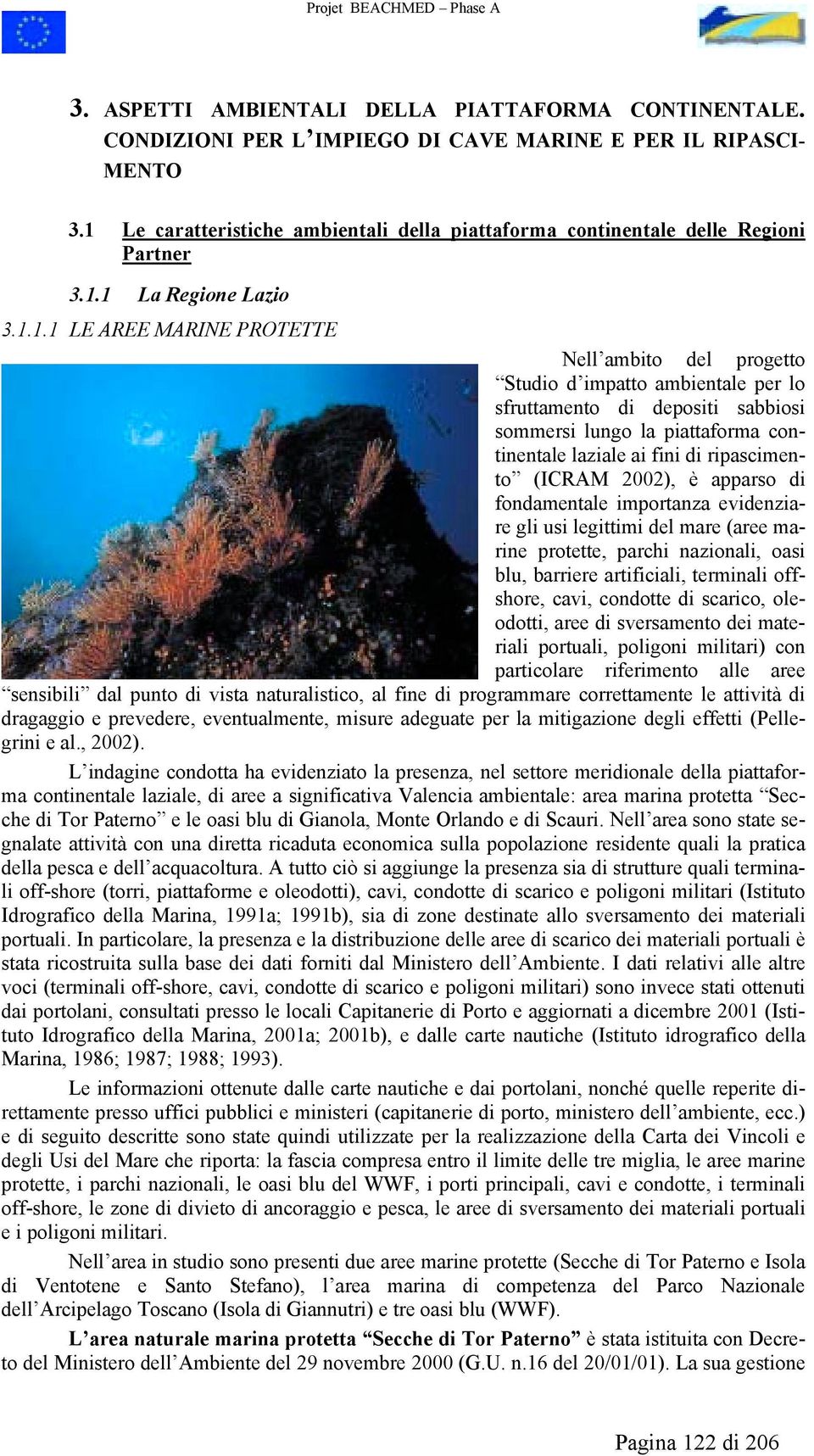 sfruttamento di depositi sabbiosi sommersi lungo la piattaforma continentale laziale ai fini di ripascimento (ICRAM 2002), è apparso di fondamentale importanza evidenziare gli usi legittimi del mare