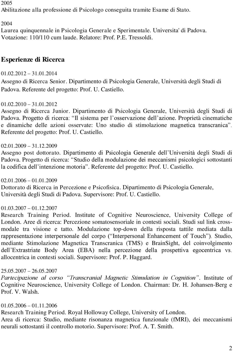 Referente del progetto: Prof. U. Castiello. 01.02.2010 31.01.2012 Assegno di Ricerca Junior. Dipartimento di Psicologia Generale, Università degli Studi di Padova.