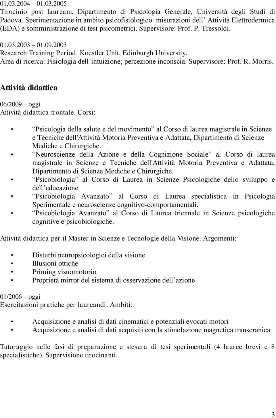 2003 Research Training Period. Koestler Unit, Edinburgh University. Area di ricerca: Fisiologia dell intuizione; percezione inconscia. Supervisore: Prof. R. Morris.