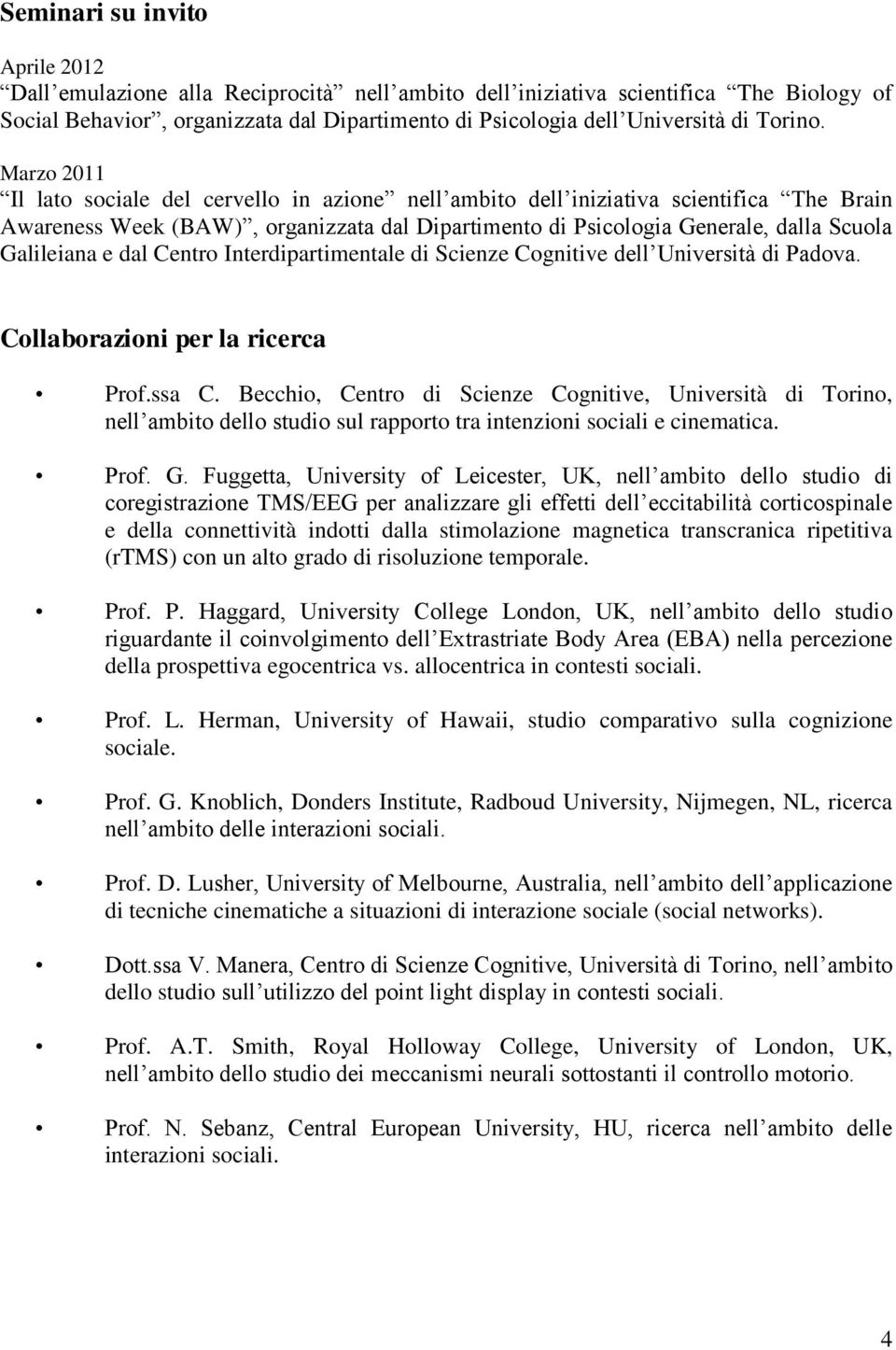 Marzo 2011 Il lato sociale del cervello in azione nell ambito dell iniziativa scientifica The Brain Awareness Week (BAW), organizzata dal Dipartimento di Psicologia Generale, dalla Scuola Galileiana