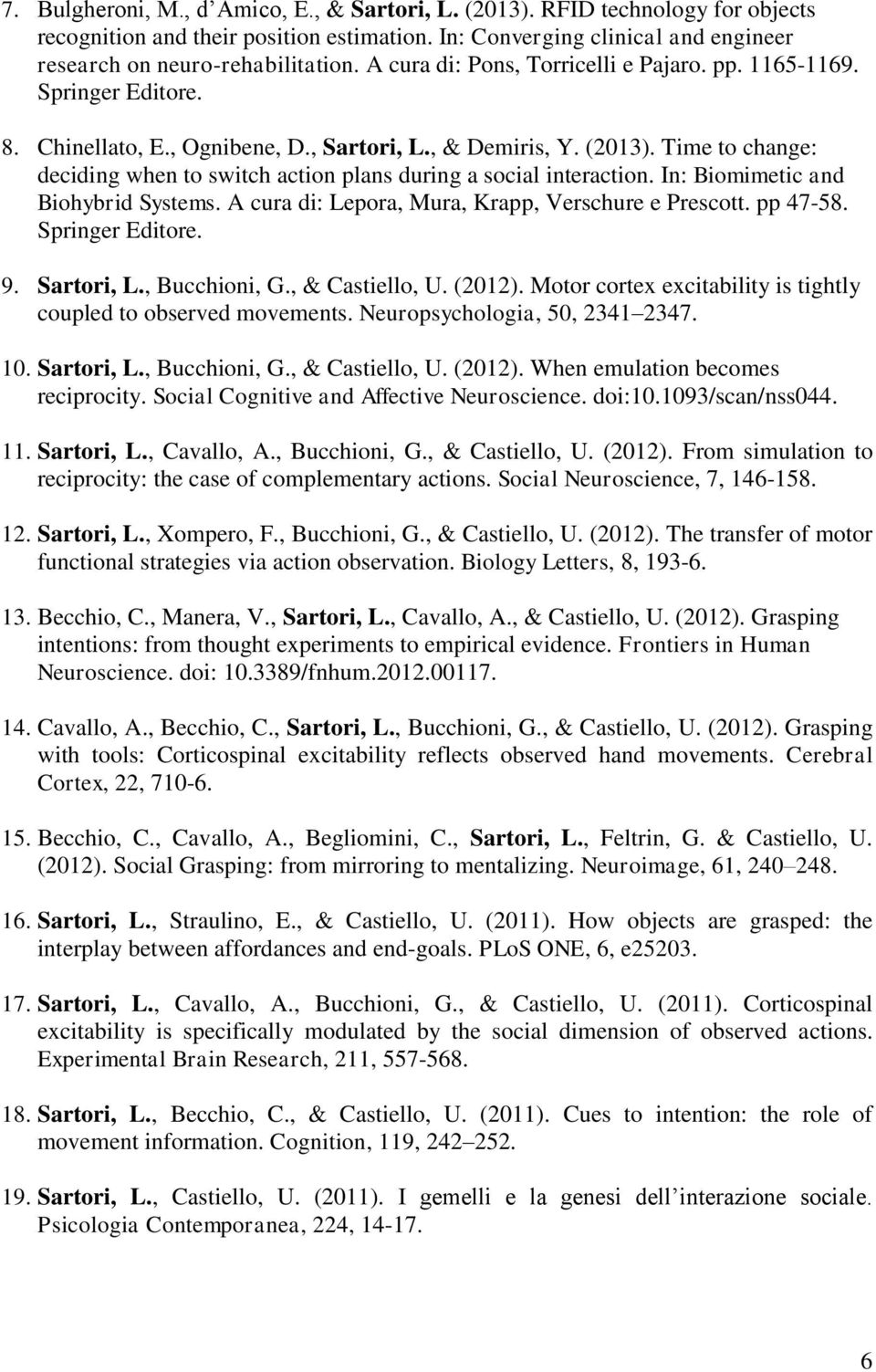 Time to change: deciding when to switch action plans during a social interaction. In: Biomimetic and Biohybrid Systems. A cura di: Lepora, Mura, Krapp, Verschure e Prescott. pp 47-58.