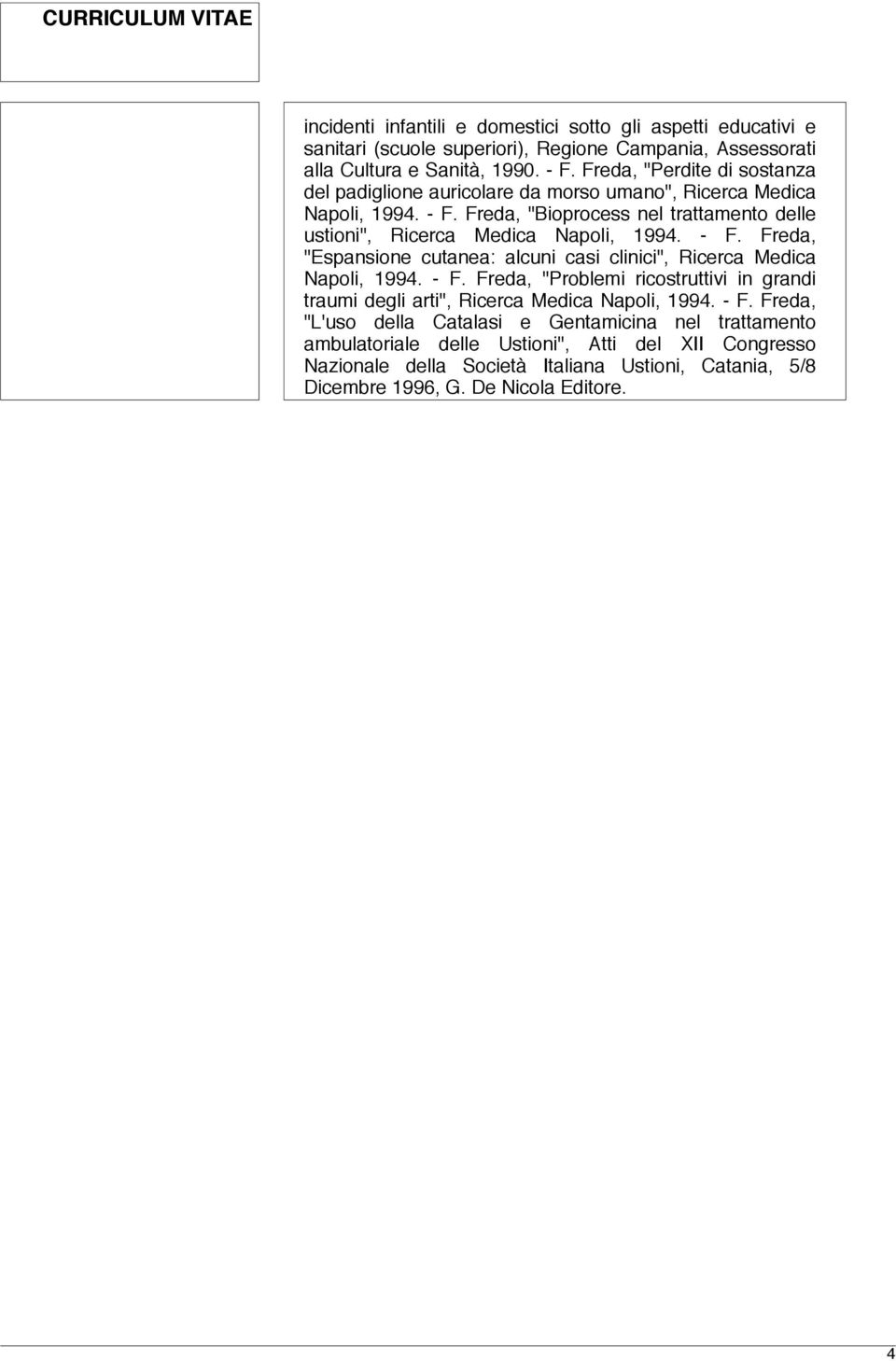 Freda, "Bioprocess nel trattamento delle ustioni", Ricerca Medica Napoli, 1994. - F. Freda, "Espansione cutanea: alcuni casi clinici", Ricerca Medica Napoli, 1994. - F. Freda, "Problemi ricostruttivi in grandi traumi degli arti", Ricerca Medica Napoli, 1994.