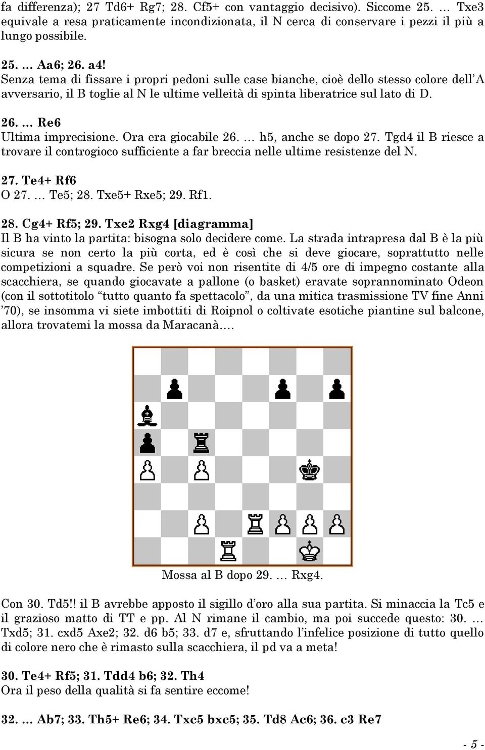 Re6 Ultima imprecisione. Ora era giocabile 26. h5, anche se dopo 27. Tgd4 il B riesce a trovare il controgioco sufficiente a far breccia nelle ultime resistenze del N. 27. Te4+ Rf6 O 27. Te5; 28.