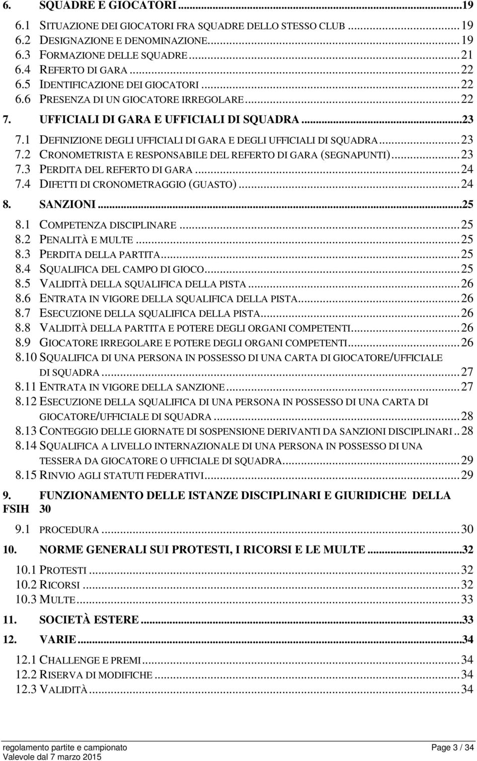 ..23 7.2 CRONOMETRISTA E RESPONSABILE DEL REFERTO DI GARA (SEGNAPUNTI)...23 7.3 PERDITA DEL REFERTO DI GARA...24 7.4 DIFETTI DI CRONOMETRAGGIO (GUASTO)...24 8. SANZIONI...25 8.