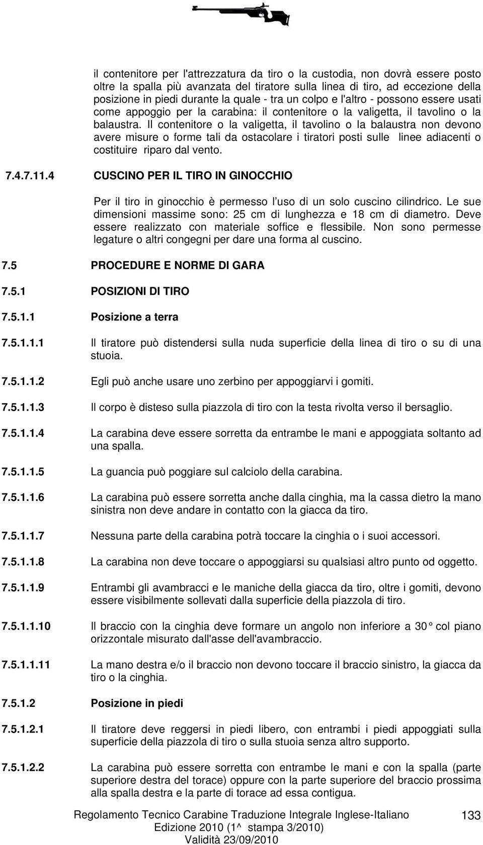 Il contenitore o la valigetta, il tavolino o la balaustra non devono avere misure o forme tali da ostacolare i tiratori posti sulle linee adiacenti o costituire riparo dal vento. 7.4.7.11.