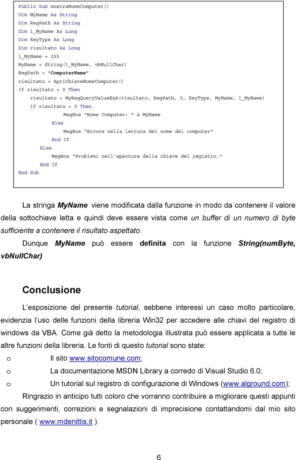 Computer: " & MyName Else MsgBox "Errore nella lettura del nome del computer" End If Else MsgBox "Problemi nell'apertura della chiave del registro.