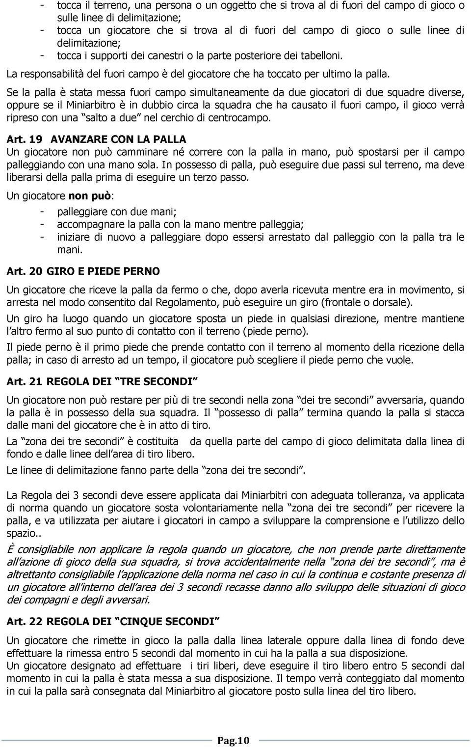 Se la palla è stata messa fuori campo simultaneamente da due giocatori di due squadre diverse, oppure se il Miniarbitro è in dubbio circa la squadra che ha causato il fuori campo, il gioco verrà