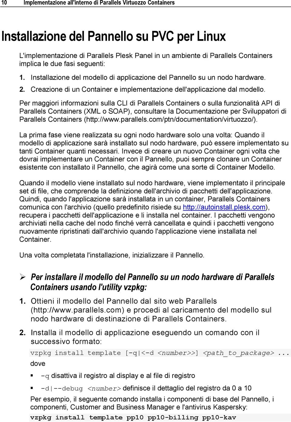 Per maggiori informazioni sulla CLI di Parallels Containers o sulla funzionalità API di Parallels Containers (XML o SOAP), consultare la Documentazione per Sviluppatori di Parallels Containers