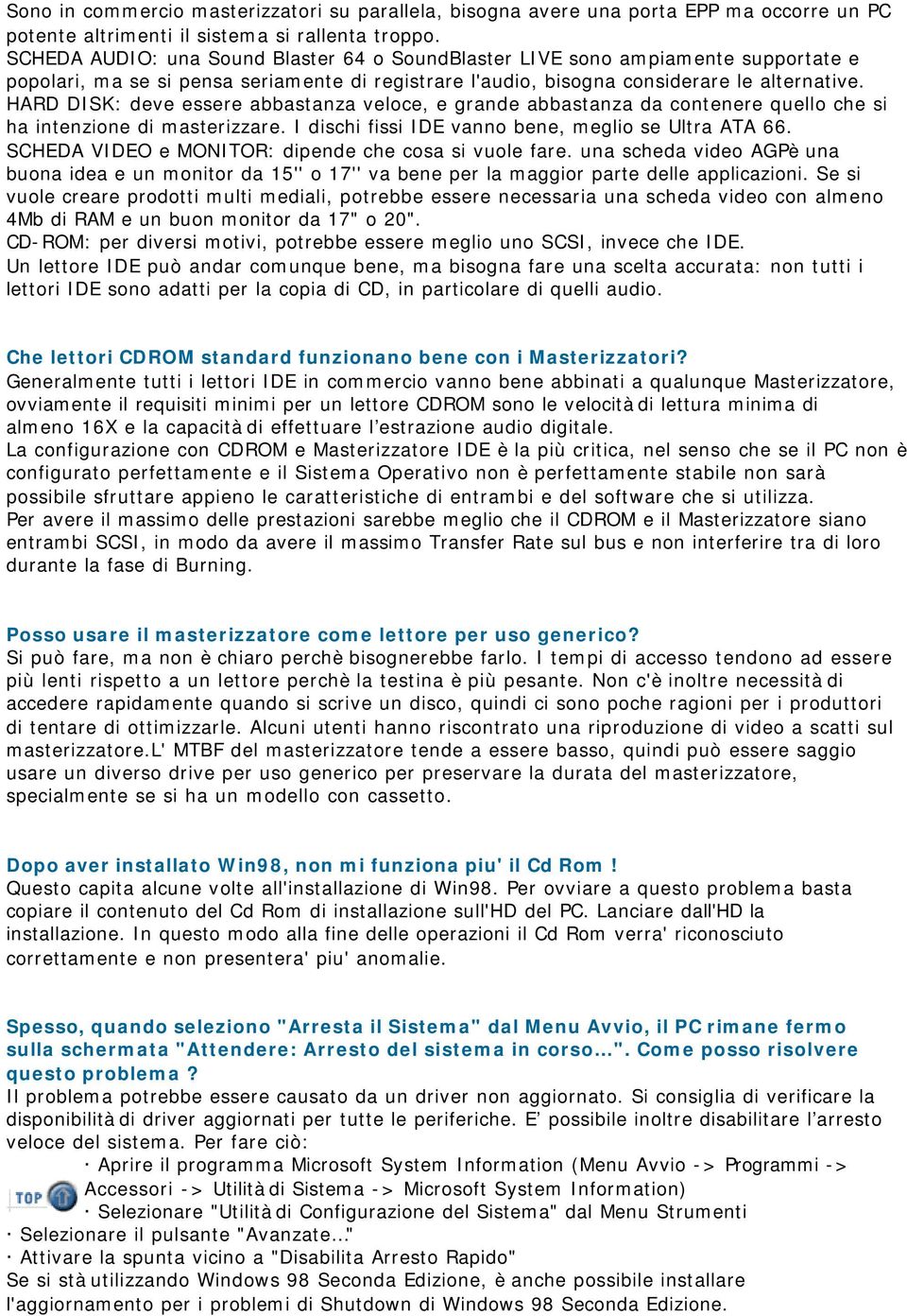 HARD DISK: deve essere abbastanza veloce, e grande abbastanza da contenere quello che si ha intenzione di masterizzare. I dischi fissi IDE vanno bene, meglio se Ultra ATA 66.