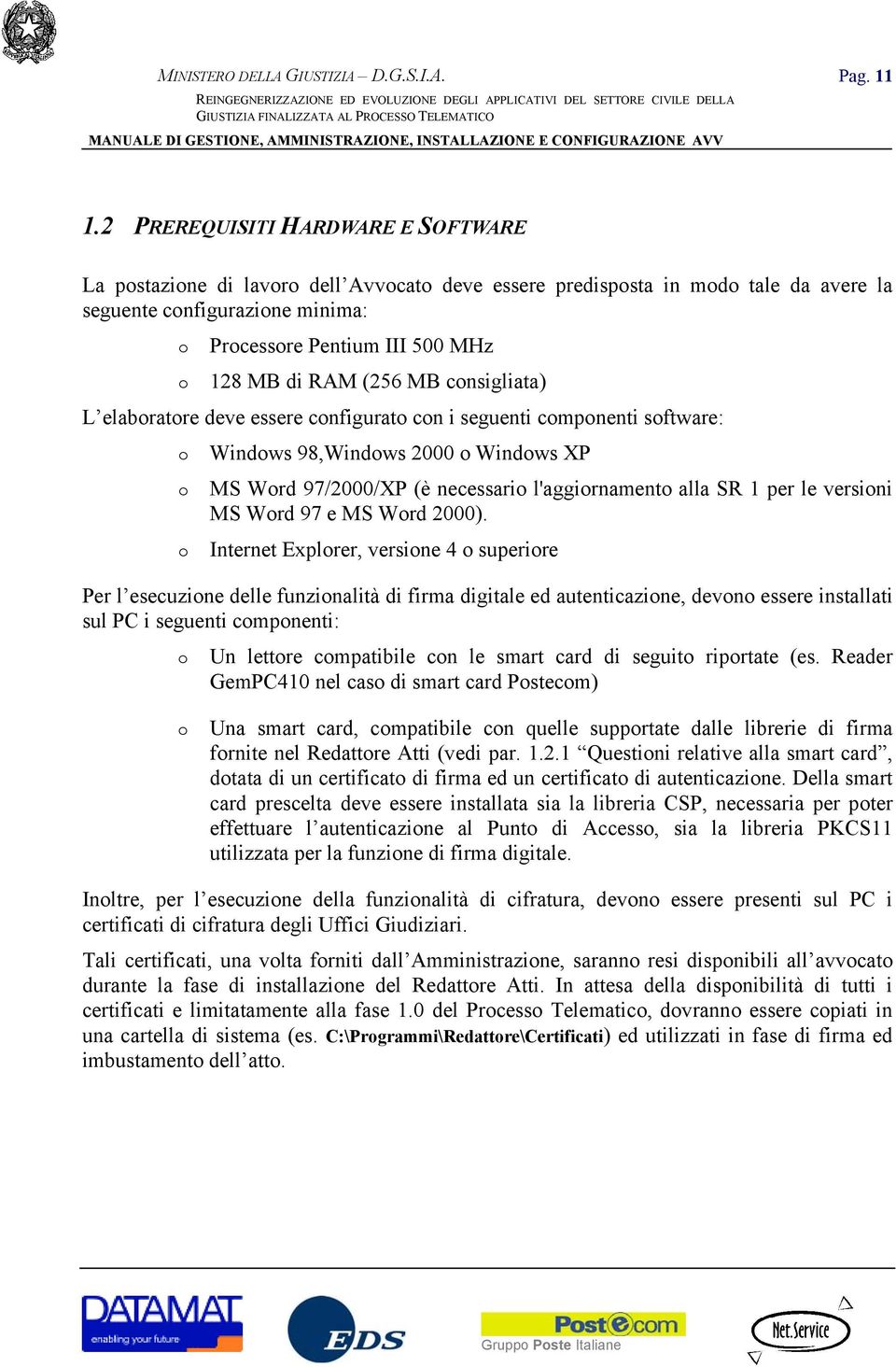 RAM (256 MB consigliata) L elaboratore deve essere configurato con i seguenti componenti software: o Windows 98,Windows 2000 o Windows XP o MS Word 97/2000/XP (è necessario l'aggiornamento alla SR 1