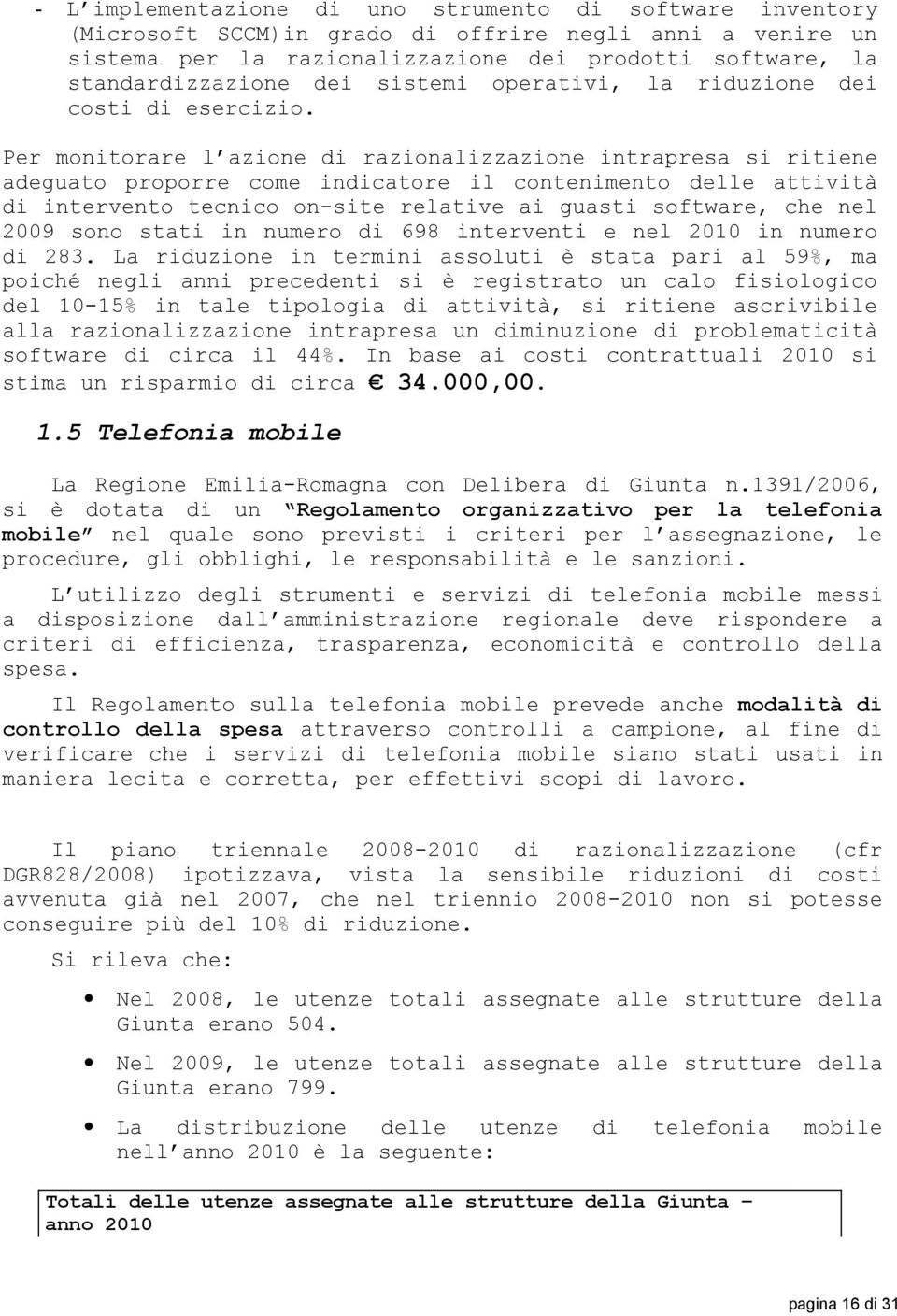 Per monitorare l azione di razionalizzazione intrapresa si ritiene adeguato proporre come indicatore il contenimento delle attività di intervento tecnico on-site relative ai guasti software, che nel