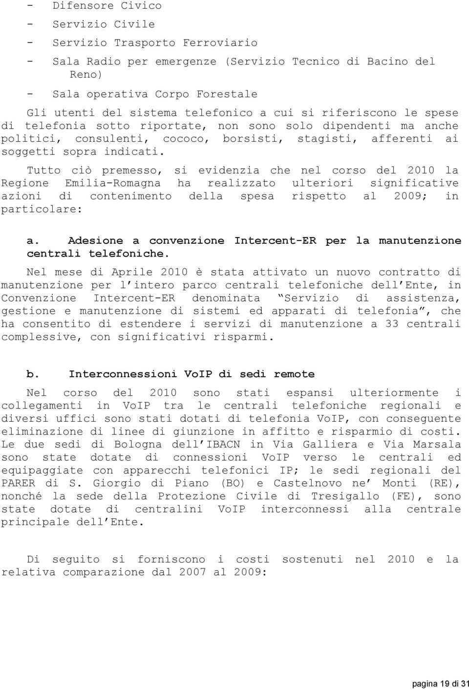 Tutto ciò premesso, si evidenzia che nel corso del 2010 la Regione Emilia-Romagna ha realizzato ulteriori significative azioni di contenimento della spesa rispetto al 2009; in particolare: a.