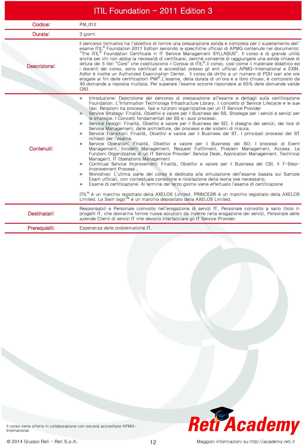 Il corso è di grande utilità anche per chi non abbia la necessità di certificarsi, perché consente di raggiungere una solida chiave di lettura dei 5 libri Core che costituiscono il Corpus di ITIL.