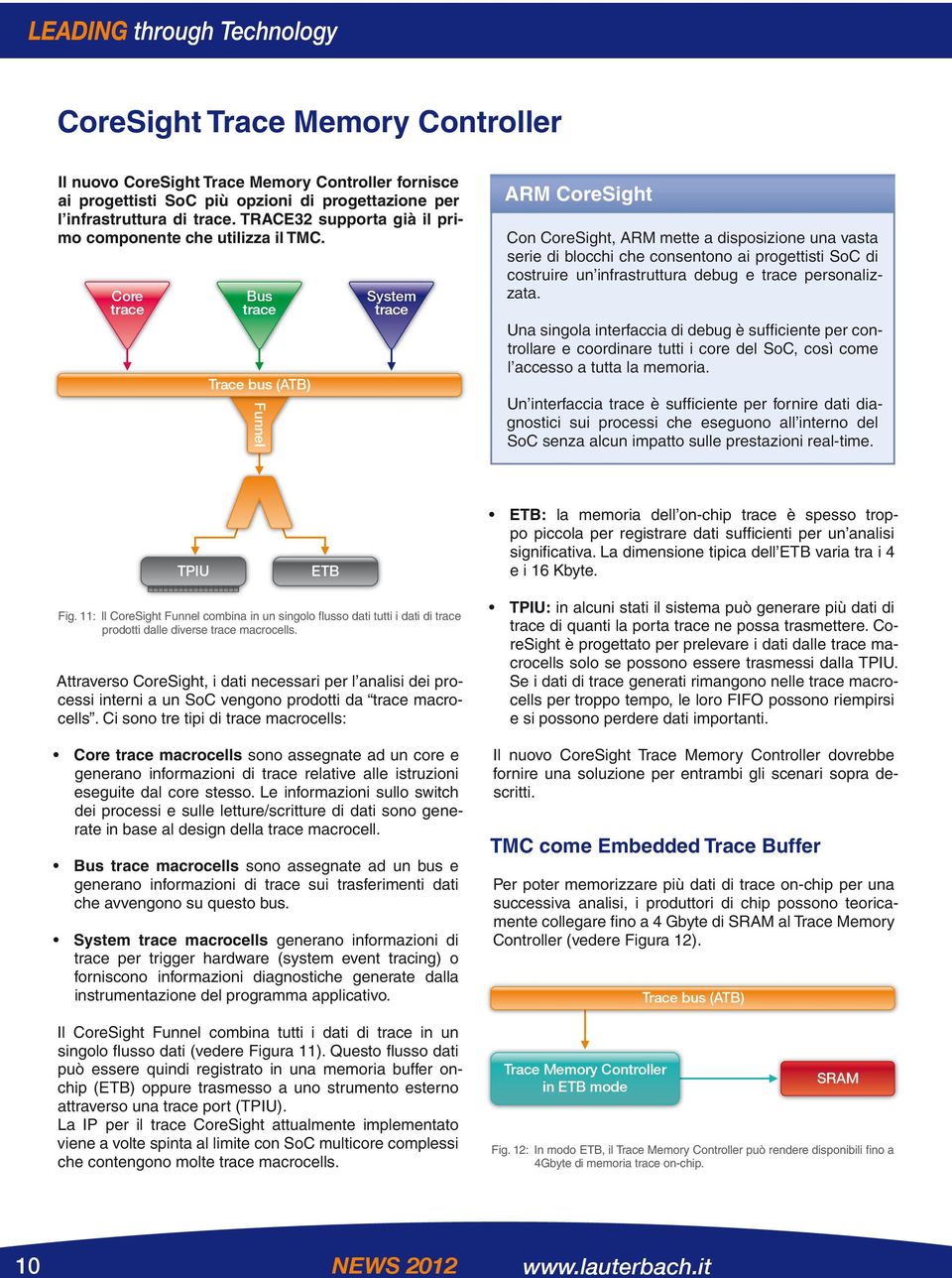 Core trace Bus trace Trace bus (ATB) Funnel System trace ARM CoreSight Con CoreSight, ARM mette a disposizione una vasta serie di blocchi che consentono ai progettisti SoC di costruire un