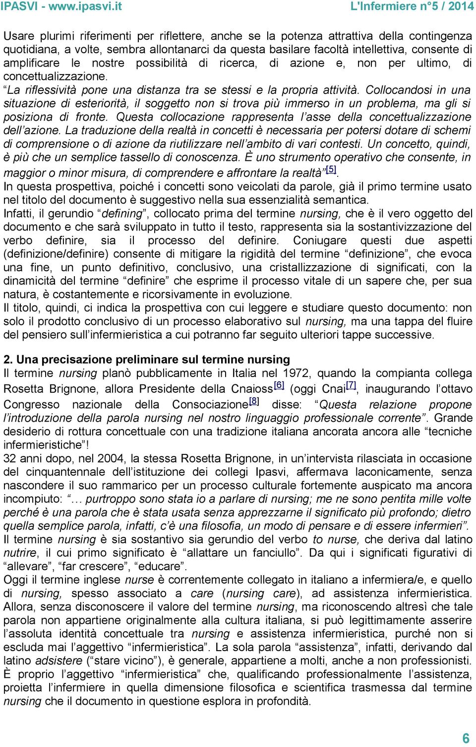 Collocandosi in una situazione di esteriorità, il soggetto non si trova più immerso in un problema, ma gli si posiziona di fronte.